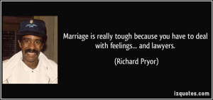... because you have to deal with feelings... and lawyers. - Richard Pryor