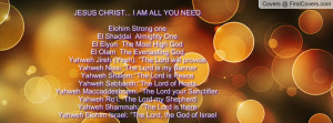JESUS CHRIST... I AM ALL YOU NEEDElohim Strong oneEl Shaddai Almighty ...