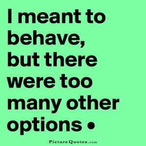 ... to behave but there were too many other options. Picture Quote #1