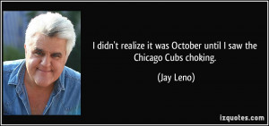 ... it was October until I saw the Chicago Cubs choking. - Jay Leno