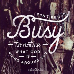 Don't be too busy to notice what God is doing around you.