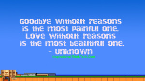 Goodbye without reasons is the most painful one. Love without reasons ...