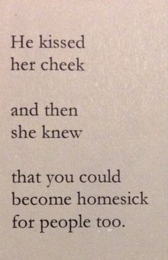 ... that you could be homesick for people too. (by Beau Taplin) so true
