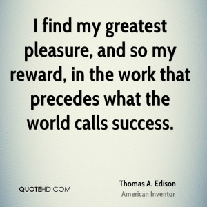 find my greatest pleasure, and so my reward, in the work that ...