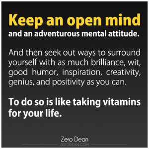 Keep an open mind and an adventurous mental attitude. And then seek ...