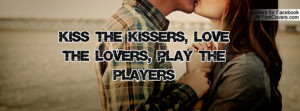 Kiss the kissers, Love the lovers, Play the players