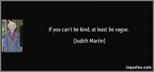 If you can't be kind, at least be vague. - Judith Martin