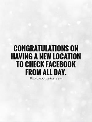 ... having a new location to check Facebook from all day Picture Quote #1
