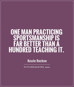 One man practicing sportsmanship is far better than a hundred teaching ...