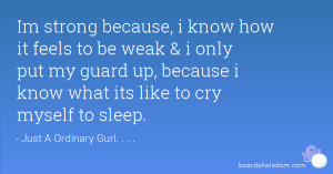 ... put my guard up, because i know what its like to cry myself to sleep