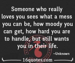 Someone who really loves you sees what a mess you can be, how moody ...