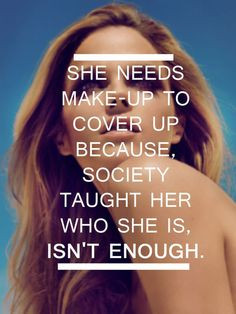 she needs make up to cover up because society taught her who she is ...