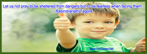 Let us not pray to be sheltered from dangers but to be fearless when ...