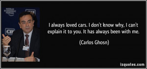 ... can't explain it to you. It has always been with me. - Carlos Ghosn