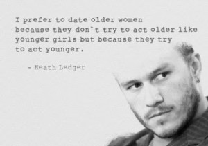 prefer to date older women because they don't try to act older like ...