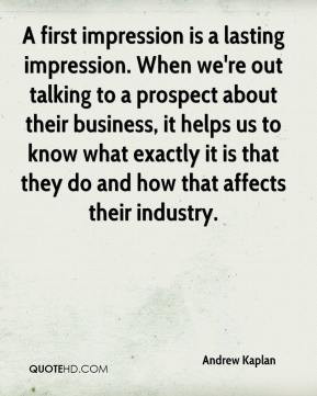 Andrew Kaplan - A first impression is a lasting impression. When we're ...
