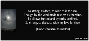 , as deep, as wide as is the sea, Though by the wind made restless ...