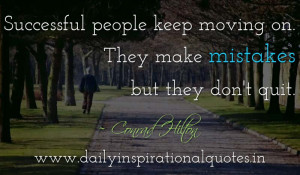 ... moving on. They make mistakes but they don’t quit. ~ Conrad Hilton