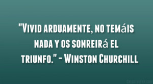 ... , no temais nada y os sonreira el triunfo.” – Winston Churchill