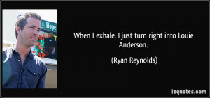 When I exhale, I just turn right into Louie Anderson. - Ryan Reynolds