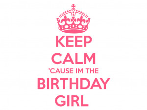 KEEP CALM 'CAUSE IM THE BIRTHDAY GIRL
