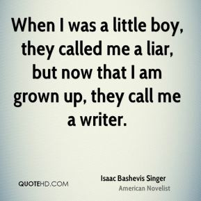 When I was a little boy, they called me a liar, but now that I am ...
