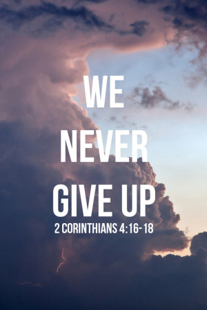 Bible Verses About Never Giving Up That is why we never give up.