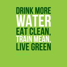 Drink more water, eat clean, train mean, live green