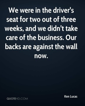 Ken Lucas - We were in the driver's seat for two out of three weeks ...