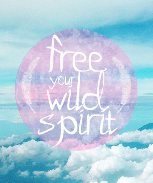 Wild Spirit Quotes Free your wild spirit. quote