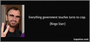 Everything government touches turns to crap. - Ringo Starr