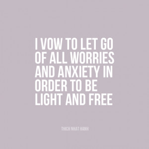 ... worries and anxiety in order to be light and free. | Thich Nhat Hanh