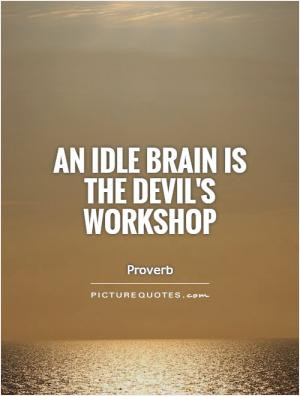 An idle brain is the Devil's workshop