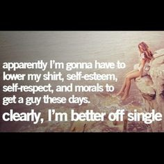 get any guys, then they aren't worth having. Yes, you are better off ...