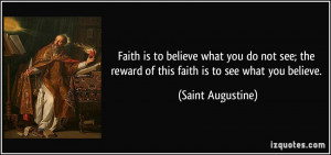 ... the reward of this faith is to see what you believe. - Saint Augustine