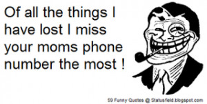 ... have lost I miss your moms phonenumber the most (yo mama quote