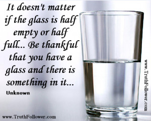 It doesn't matter if the glass is half empty or half full... Be ...