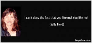 can't deny the fact that you like me! You like me! - Sally Field