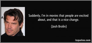 Suddenly, I'm in movies that people are excited about, and that is a ...