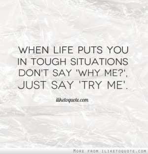 When life puts you in tough situations don't say 'Why Me?', just say ...