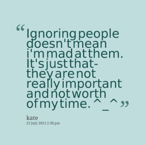 Quotes Picture: ignoring people doesn't mean i'm mad at them it's just ...