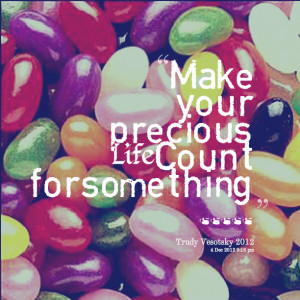 Quotes Picture: make your precious life count for something