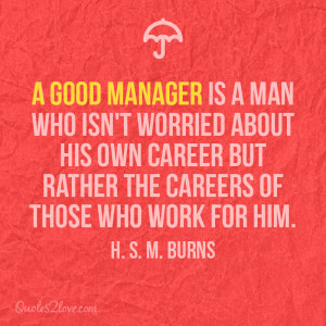 good manager is a man who isn’t worried about his own career but ...