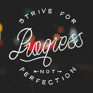 Let’s Get Real Tuesday: Strive for Progress Not Perfection