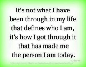 It's not what I have been through in my life that defines who I am.