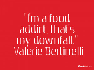 valerie bertinelli quotes i m a food addict that s my downfall valerie