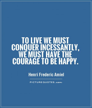 ... incessantly, we must have the courage to be happy Picture Quote #1