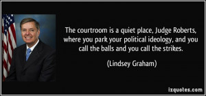 The courtroom is a quiet place, Judge Roberts, where you park your ...