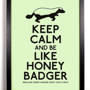 Keep Calm and be Like Honey Badger (Honey Badger) 8 x 10 Print Buy 2 ...