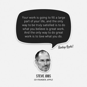 ... work. And the only way to do great work is to love what you do.- Steve